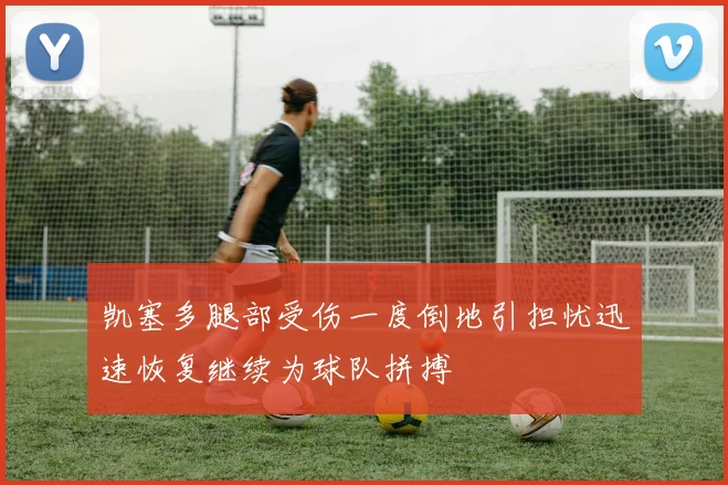 凯塞多腿部受伤一度倒地引担忧迅速恢复继续为球队拼搏