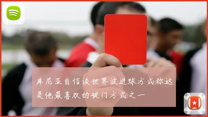 库尼亚自信谈世界波进球方式称这是他最喜欢的破门方式之一