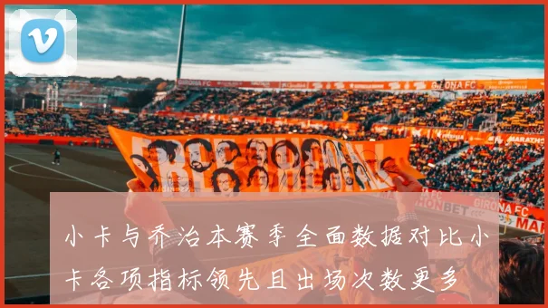 小卡与乔治本赛季全面数据对比小卡各项指标领先且出场次数更多
