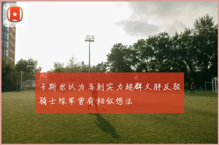 卡斯尔认为马刺实力超群文胖反驳骑士绿军曾有相似想法